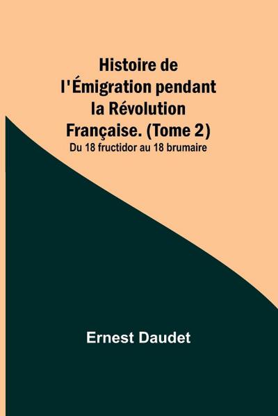 Histoire de l’Émigration pendant la Révolution Française. (Tome 2); Du 18 fructidor au 18 brumaire