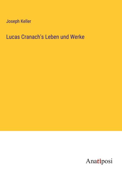 Lucas Cranach’s Leben und Werke
