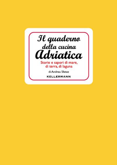 Il quaderno della cucina adriatica. Storie e sapori di mare, di terra, di laguna