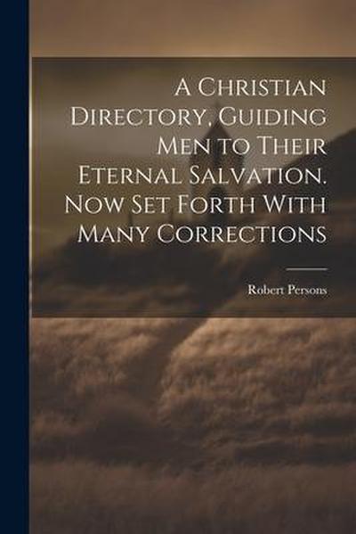 A Christian Directory, Guiding Men to Their Eternal Salvation. Now Set Forth With Many Corrections
