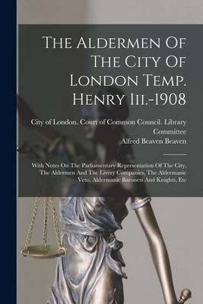 The Aldermen Of The City Of London Temp. Henry Iii.-1908: With Notes On The Parliamentary Representation Of The City, The Aldermen And The Livery Comp