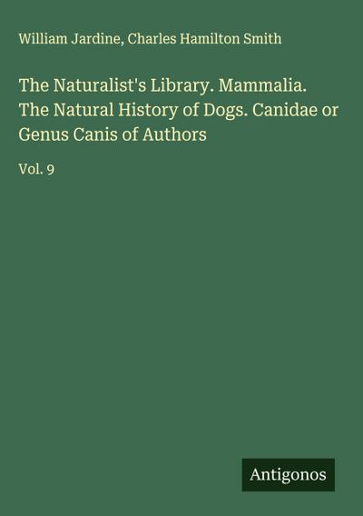 The Naturalist’s Library. Mammalia. The Natural History of Dogs. Canidae or Genus Canis of Authors