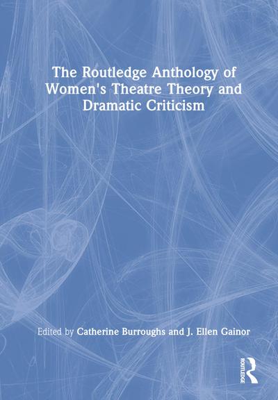 The Routledge Anthology of Women’s Theatre Theory and Dramatic Criticism