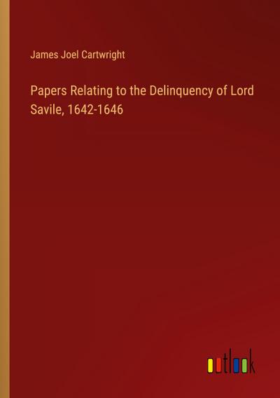 Papers Relating to the Delinquency of Lord Savile, 1642-1646
