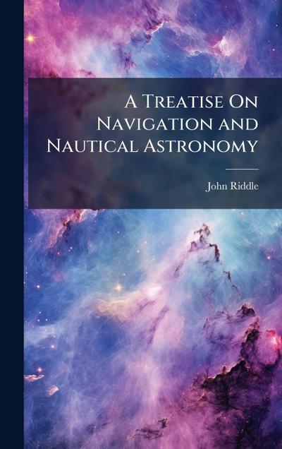 A Treatise On Navigation and Nautical Astronomy