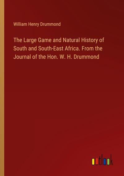 The Large Game and Natural History of South and South-East Africa. From the Journal of the Hon. W. H. Drummond