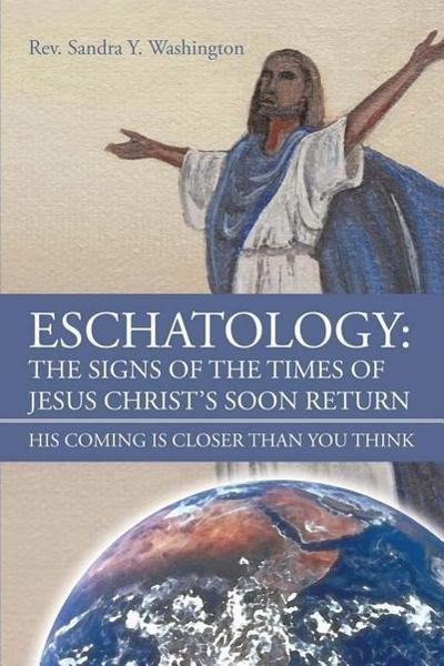 Eschatology: The Signs of the Times of Jesus Christ’s Soon Return His Coming Is Closer Than You Think