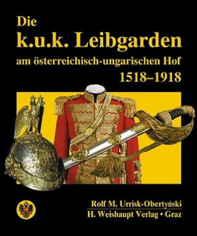 Die k. u. k. Leibgarden am österreichisch-ungarischen Hof 1518-1918