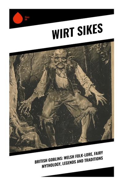 British Goblins: Welsh Folk-lore, Fairy Mythology, Legends and Traditions