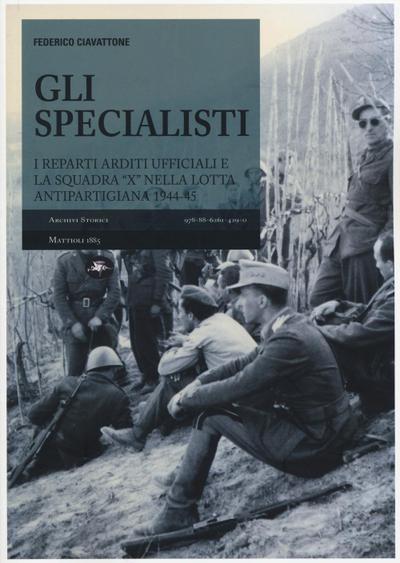 Gli specialisti. I reparti arditi ufficiali e la squadra ’X’ nella lotta antipartigiana 1944-1945