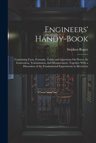 Engineers’ Handy-Book: Containing Facts, Formulæ, Tables and Questions On Power, Its Generation, Transmission, and Measurement, Together With