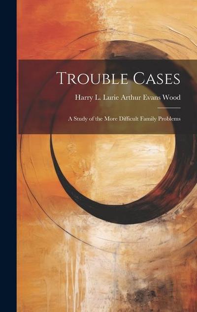 Trouble Cases: A Study of the More Difficult Family Problems