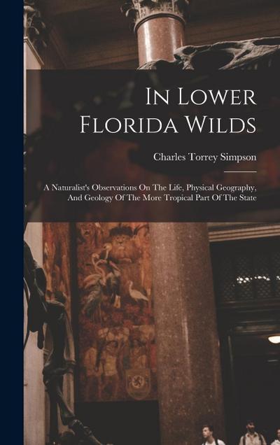 In Lower Florida Wilds: A Naturalist’s Observations On The Life, Physical Geography, And Geology Of The More Tropical Part Of The State
