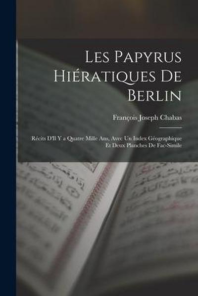 Les Papyrus Hiératiques De Berlin: Récits D’Il Y a Quatre Mille Ans, Avec Un Index Géographique Et Deux Planches De Fac-Simile