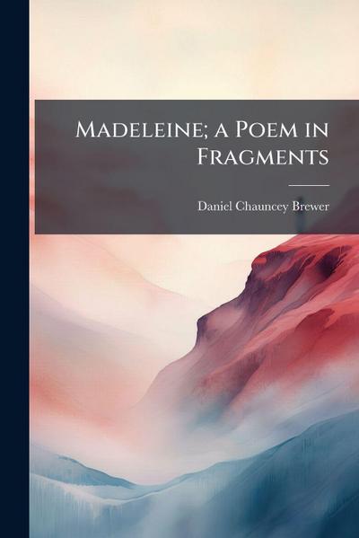 Madeleine; a Poem in Fragments