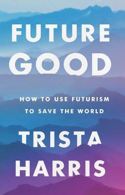 Futuregood: How to Use Futurism to Save the World