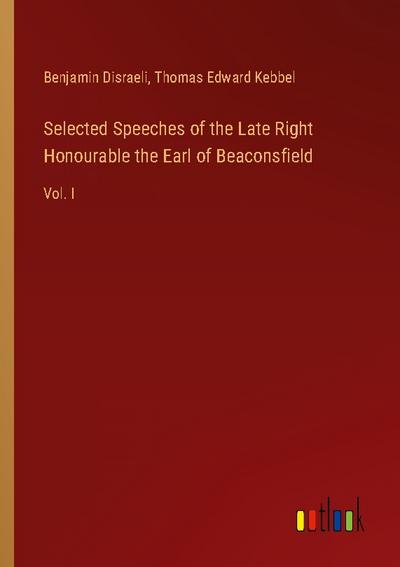 Selected Speeches of the Late Right Honourable the Earl of Beaconsfield