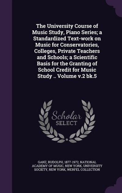 The University Course of Music Study, Piano Series; a Standardized Text-work on Music for Conservatories, Colleges, Private Teachers and Schools; a Scientific Basis for the Granting of School Credit for Music Study .. Volume v.2 bk.5