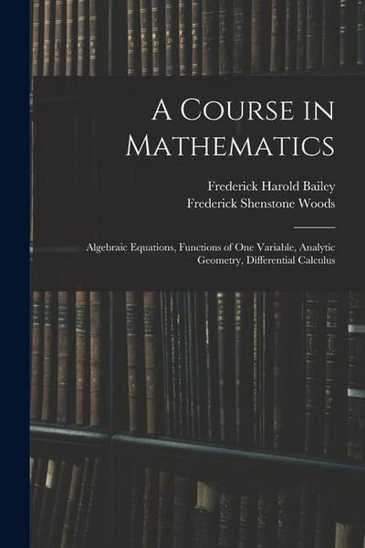 A Course in Mathematics: Algebraic Equations, Functions of One Variable, Analytic Geometry, Differential Calculus