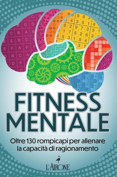 Fitness mentale. Oltre 130 rompicapi per allenare la capacità di ragionamento