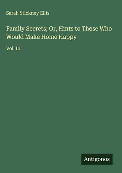 Family Secrets; Or, Hints to Those Who Would Make Home Happy