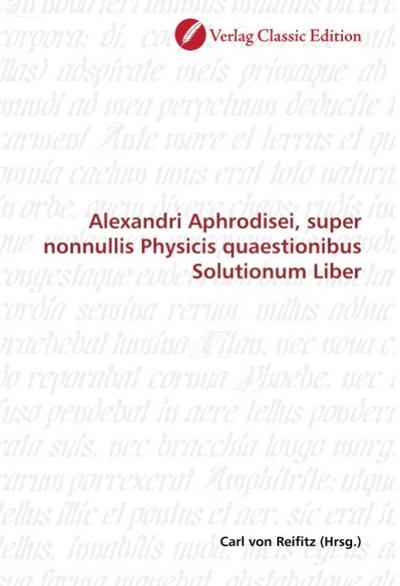 Alexandri Aphrodisei, super nonnullis Physicis quaestionibus Solutionum Liber - Carl von Reifitz