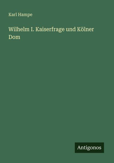 Wilhelm I. Kaiserfrage und Kölner Dom
