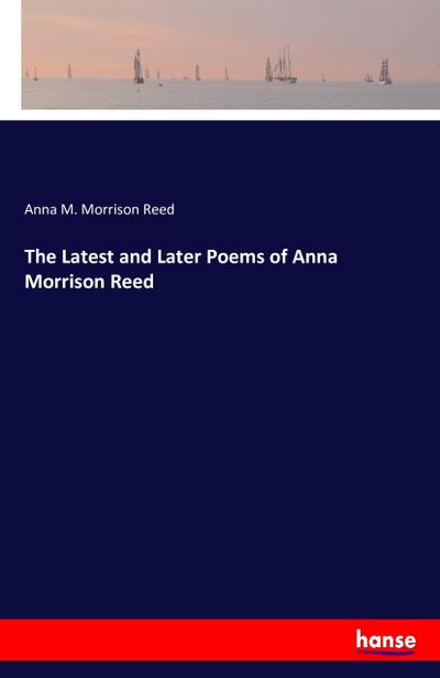 The Latest and Later Poems of Anna Morrison Reed