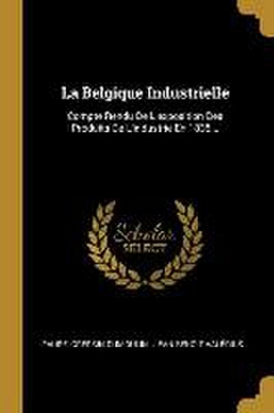 La Belgique Industrielle: Compte Rendu De L’exposition Des Produits De L’industrie En 1835...