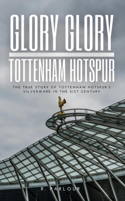 Glory Glory Tottenham Hotspur: The True Story of Tottenham Hotspur’s Silverware in the 21st Century