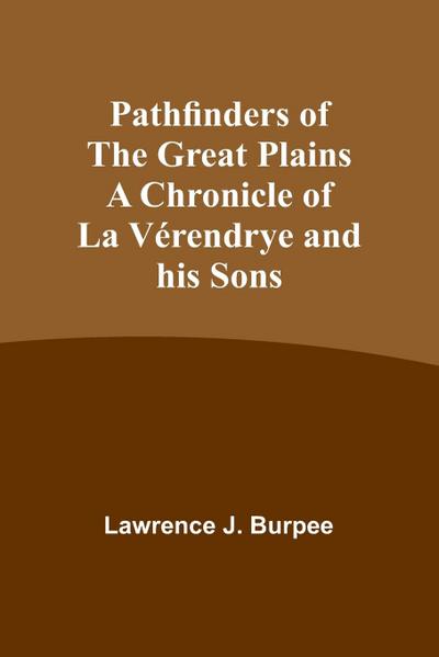 Pathfinders of the Great Plains A Chronicle of La Vérendrye and his Sons