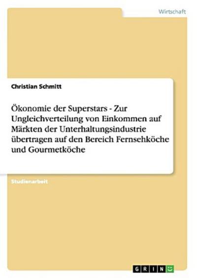 Ökonomie der Superstars - Zur Ungleichverteilung von Einkommen auf Märkten der Unterhaltungsindustrie übertragen auf den Bereich Fernsehköche und Gourmetköche