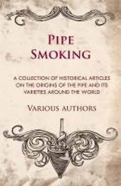 Pipe Smoking - A Collection of Historical Articles on the Origins of the Pipe and Its Varieties Around the World