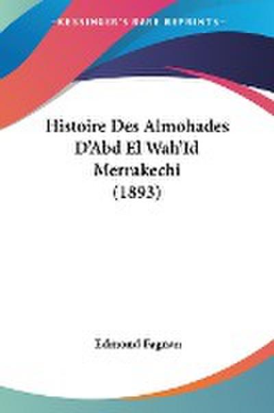 Histoire Des Almohades D’Abd El Wah’Id Merrakechi (1893)
