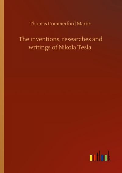 The inventions, researches and writings of Nikola Tesla