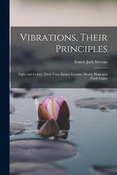 Vibrations, Their Principles; Light and Colors, Their Uses; Essays, Lessons, Health Hints and Flash-lights