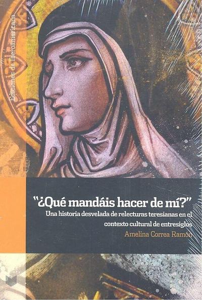 "¿Qué mandáis hacer de mí?" : una historia desvelada de relecturas teresianas en el contexto cultural de entresiglos