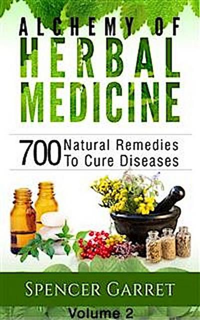 Alchemy of Herbal medicine- Volume 2- 700 Natural Remedies To Cure Diseases
