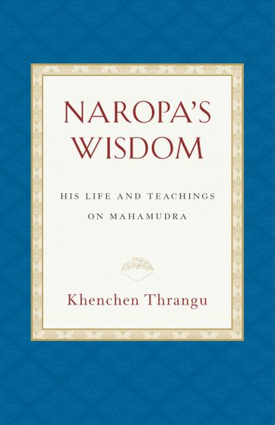 Naropa’s Wisdom: His Life and Teachings on Mahamudra