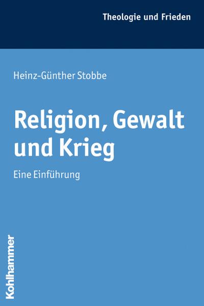 Religion, Gewalt und Krieg: Eine Einführung: Eine Einfuhrung (Theologie und Frieden, Band 40)
