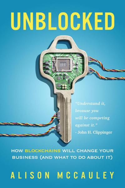 Unblocked: How Blockchains Will Change Your Business (And What to Do About It)