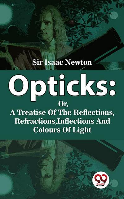 Opticks : Or, A Treatise Of The Reflections, Refractions, Inflections And Colours Of Light