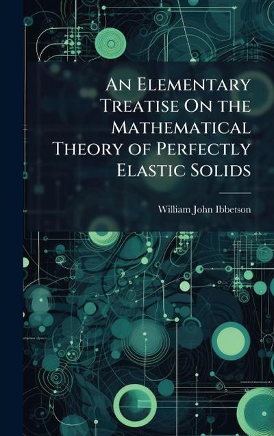 An Elementary Treatise On the Mathematical Theory of Perfectly Elastic Solids
