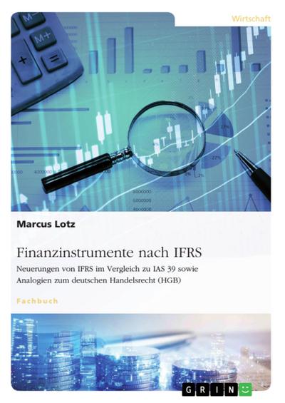 Finanzinstrumente nach IFRS. Neuerungen von IFRS im Vergleich zu IAS 39 sowie Analogien zum deutschen Handelsrecht (HGB)