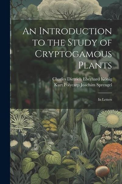 An Introduction to the Study of Cryptogamous Plants: In Letters