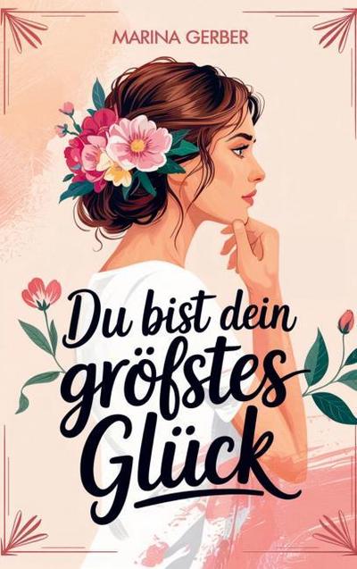Du bist dein größtes Glück - 7 Wege zu mehr Zufriedenheit, Selbstliebe und Lebensfreude