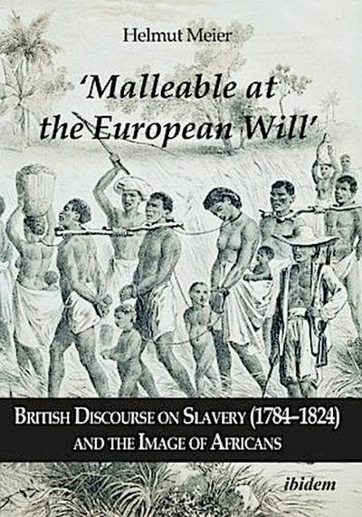 ¿Malleable at the European Will¿: British Discourse on Slavery (1784¿1824) and the Image of Africans