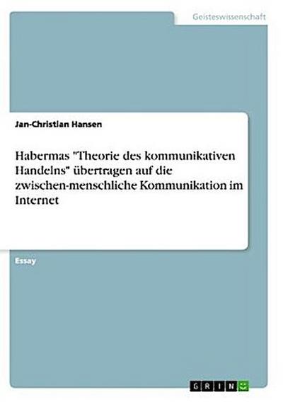 Habermas "Theorie des kommunikativen Handelns" übertragen auf die zwischen-menschliche Kommunikation im Internet