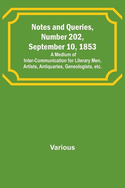 Notes and Queries, Number 202, September 10, 1853 ; A Medium of Inter-communication for Literary Men, Artists, Antiquaries, Geneologists, etc.