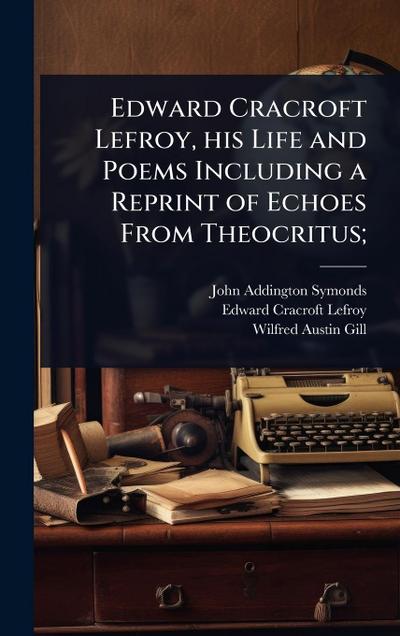 Edward Cracroft Lefroy, his Life and Poems Including a Reprint of Echoes From Theocritus;